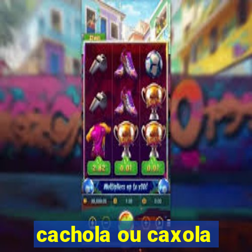 cachola ou caxola